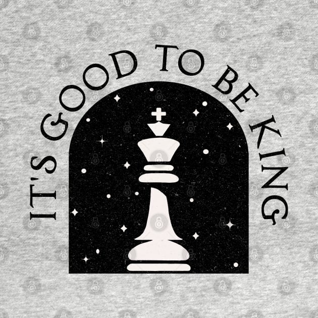 It's Good to be King [Chess King] by Blended Designs